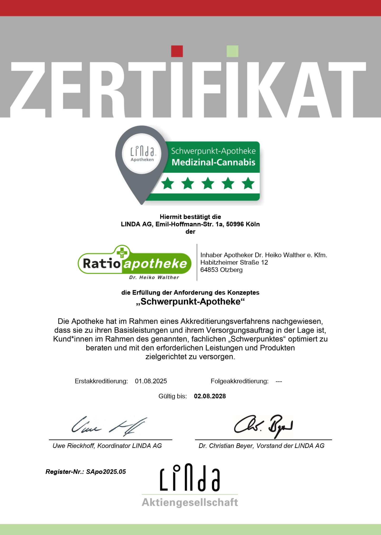 Das Zertifikat ist in Großbuchstaben mit „ZERTIFIKAT“ übertitelt und enthält das Logo „Schwerpunkt-Apotheke – Medizinal-Cannabis“.
Mit dem Zertifikat bestätigt die LINDA AG, Emil-Hoffmann-Str. 1a, 50996 Köln der Ratiopotheke, Habitzheimer Straße 12 in 64853 Otzberg und somit dem Inhaber, Apotheker Dr. Heiko Walther (eingetragener Kaufmann), die Erfüllung der Anforderung des Konzeptes „Schwerpunkt-Apotheke“.

Die Apotheke hat im Rahmen eines Akkreditierungsverfahrens nachgewiesen, dass sie zu ihren Basisleistungen und ihrem Versorgungsauftrag in der Lage ist, Kund*innen im Rahmen des genannten, fachlichen „Schwerpunktes“ optimiert zu beraten und mit den erforderlichen Leistungen und Produkten zielgerichtet zu versorgen.

Datum der Erstakkreditierung ist der 01.08.2025.
Eine Folgeakkreditierung steht noch aus.
Das Zertifikat ist gültig bis zum 02.08.2028.
Das Zertifikat trägt die Unterschriften von Uwe Rieckhoff, Koordinator der LINDA AG und Dr. Christian Beyer, Vorstand der LINDA AG.
Die Registernummer ist SApo2025.05