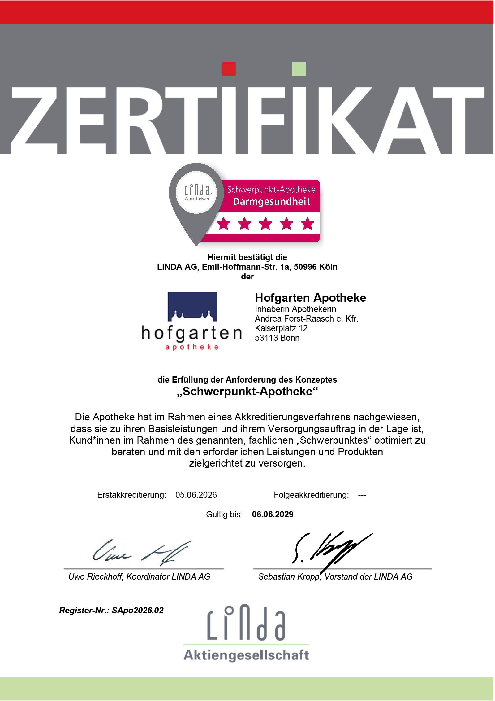 Das Zertifikat ist in Großbuchstaben mit „ZERTIFIKAT“ übertitelt und enthält das Logo „Schwerpunkt-Apotheke – Darmgesundheit“. Mit dem Zertifikat bestätigt die LINDA AG, Emil-Hoffmann-Str. 1a, 50996 Köln der Hofgarten Apotheke, Kaiserplatz 12 in 53113 Bonn und somit der Inhaberin, Apothekerin Andrea Forst-Raasch (eingetragene Kauffrau), die Erfüllung der Anforderung des Konzeptes „Schwerpunkt-Apotheke“.  Die Apotheke hat im Rahmen eines Akkreditierungsverfahrens nachgewiesen, dass sie zu ihren Basisleistungen und ihrem Versorgungsauftrag in der Lage ist, Kund*innen im Rahmen des genannten, fachlichen „Schwerpunktes“ optimiert zu beraten und mit den erforderlichen Leistungen und Produkten zielgerichtet zu versorgen.  Datum der Erstakkreditierung ist der 05.06.2026. Eine Folgeakkreditierung steht noch aus. Das Zertifikat ist gültig bis zum 06.06.2029 Das Zertifikat trägt die Unterschriften von Uwe Rieckhoff, Koordinator der LINDA AG und Sebastian Kropp, Vorstand der LINDA AG. Die Registernummer ist SApo2026.02