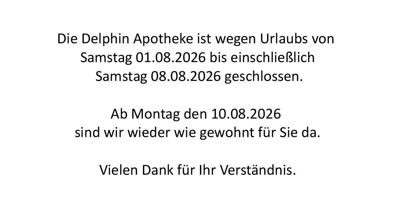 Die Delphin Apotheke ist wegen Urlaubs von Samstag 01.08.2026 bis einschließlich Samstag 08.08.2026 geschlossen.
Ab Montag den 10.08.2026 sind wir wieder wie gewohnt für Sie da.
Vielen Dank für Ihr Verständnis.
